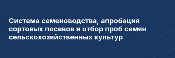 Система семеноводства, апробация сортовых посевов и отбор проб семян сельскохозяйственных культур