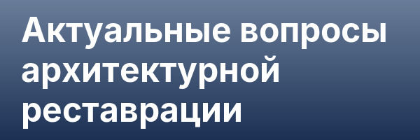 Актуальные вопросы архитектурной реставрации