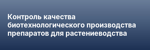 Контроль качества биотехнологического производства препаратов для растениеводства