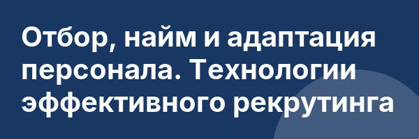 Отбор, найм и адаптация персонала. Технологии эффективного рекрутинга