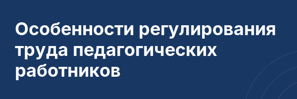 Особенности регулирования труда педагогических работников