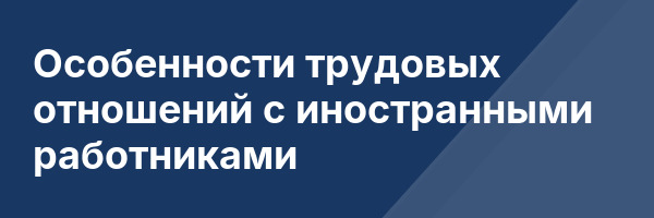Особенности трудовых отношений с иностранными работниками