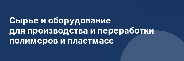 Сырье и оборудование для производства и переработки полимеров и пластмасс