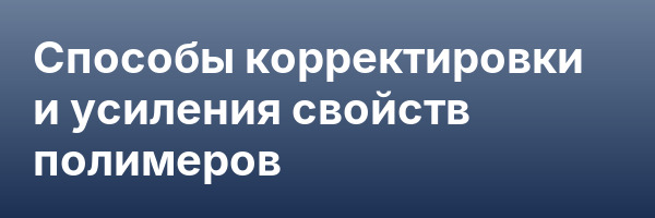 Способы корректировки и усиления свойств полимеров