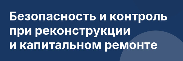 Безопасность и контроль при реконструкции и капитальном ремонте
