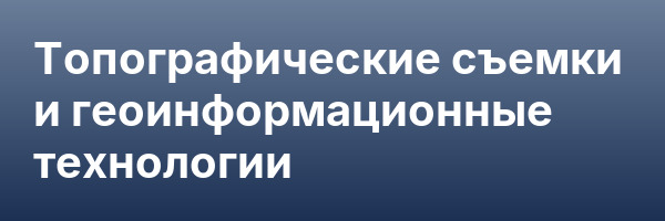 Топографические съемки и геоинформационные технологии