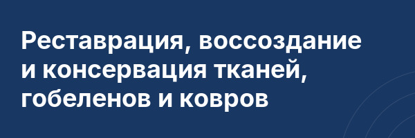 Реставрация, воссоздание и консервация тканей, гобеленов и ковров