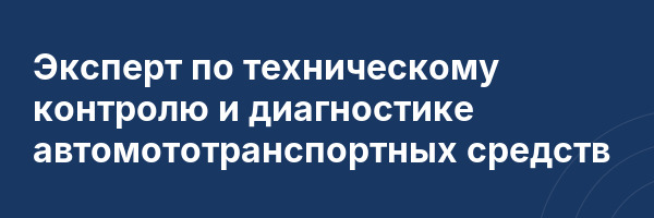 Эксперт по техническому контролю и диагностике автомототранспортных средств