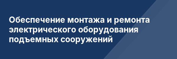 Обеспечение монтажа и ремонта электрического оборудования подъемных сооружений