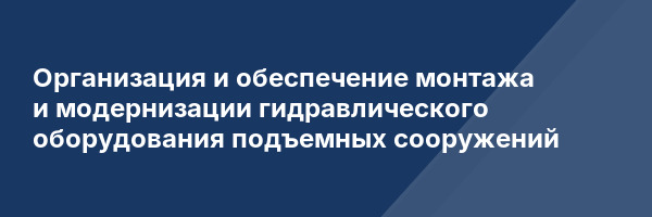 Организация и обеспечение монтажа и модернизации гидравлического оборудования подъемных сооружений