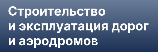 Строительство и эксплуатация дорог и аэродромов