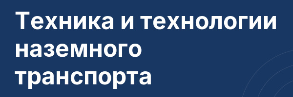 Техника и технологии наземного транспорта