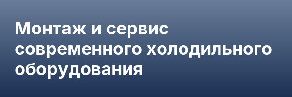 Монтаж и сервис современного холодильного оборудования