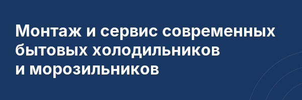 Монтаж и сервис современных бытовых холодильников и морозильников