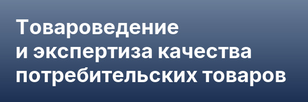 Товароведение и экспертиза качества потребительских товаров