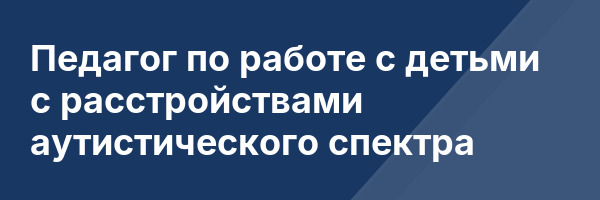 Педагог по работе с детьми с расстройствами аутистического спектра