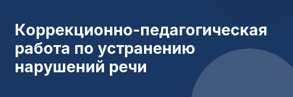 Коррекционно-педагогическая работа по устранению нарушений речи