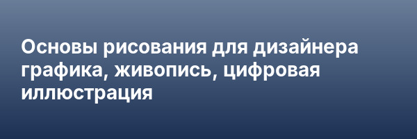Основы рисования для дизайнера графика, живопись, цифровая иллюстрация