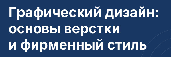 Графический дизайн: основы верстки и фирменный стиль