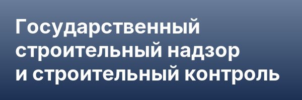 Государственный строительный надзор и строительный контроль