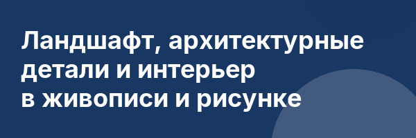 Ландшафт, архитектурные детали и интерьер в живописи и рисунке