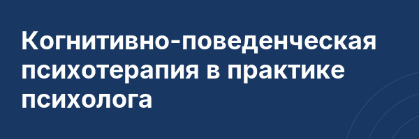 Когнитивно-поведенческая психотерапия в практике психолога