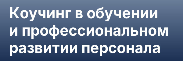 Коучинг в обучении и профессиональном развитии персонала