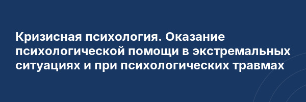 Кризисная психология. Оказание психологической помощи в экстремальных ситуациях и при психологических травмах