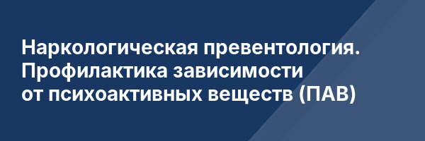 Наркологическая превентология. Профилактика зависимости от психоактивных веществ (ПАВ)
