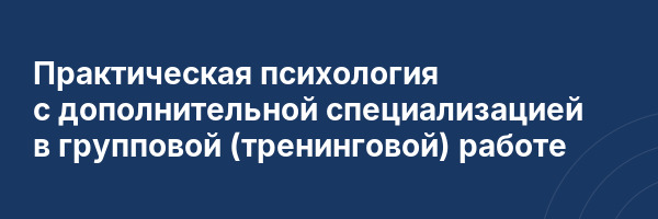 Практическая психология с дополнительной специализацией в групповой (тренинговой) работе