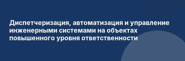 Диспетчеризация, автоматизация и управление инженерными системами на объектах повышенного уровня ответственности