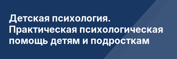 Детская психология. Практическая психологическая помощь детям и подросткам