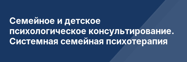 Семейное и детское психологическое консультирование. Системная семейная психотерапия