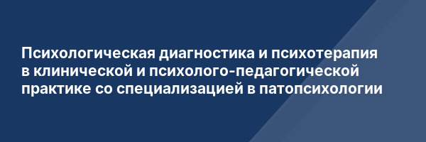Психологическая диагностика и психотерапия в клинической и психолого-педагогической практике со специализацией в патопсихологии