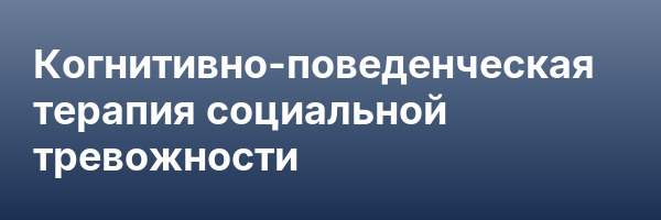 Когнитивно-поведенческая терапия социальной тревожности