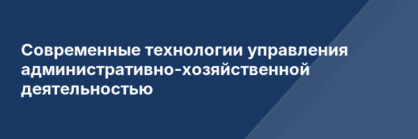 Современные технологии управления административно-хозяйственной деятельностью