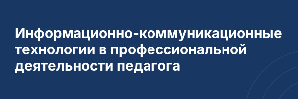 Информационно-коммуникационные технологии в профессиональной деятельности педагога