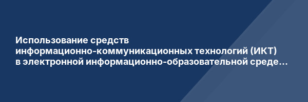 Использование средств информационно-коммуникационных технологий (ИКТ) в электронной информационно-образовательной среде вуза