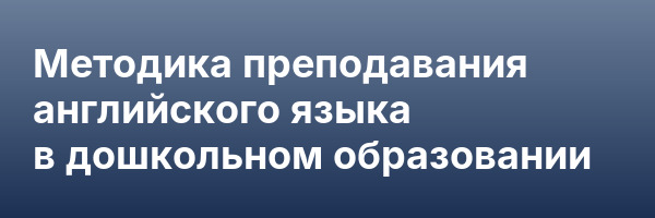 Методика преподавания английского языка в дошкольном образовании