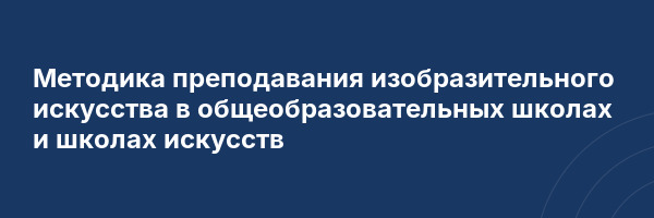 Методика преподавания изобразительного искусства в общеобразовательных школах и школах искусств