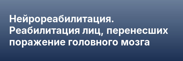 Нейрореабилитация. Реабилитация лиц, перенесших поражение головного мозга