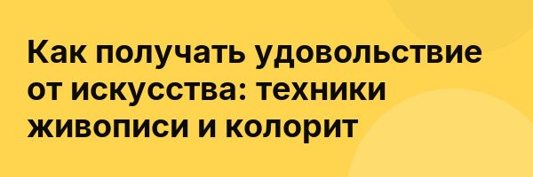 Как получать удовольствие от искусства: техники живописи и колорит