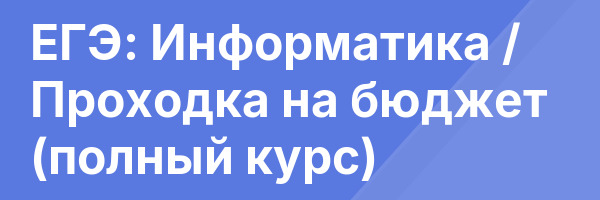 ЕГЭ: Информатика / Проходка на бюджет (полный курс)