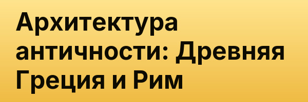 Архитектура античности: Древняя Греция и Рим