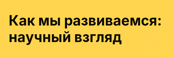 Как мы развиваемся: научный взгляд