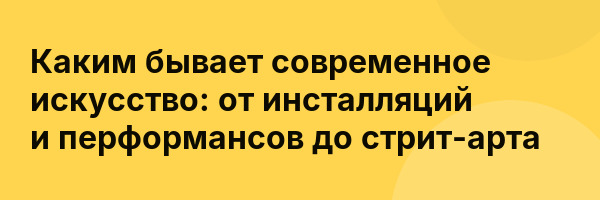 Каким бывает современное искусство: от инсталляций и перформансов до стрит-арта