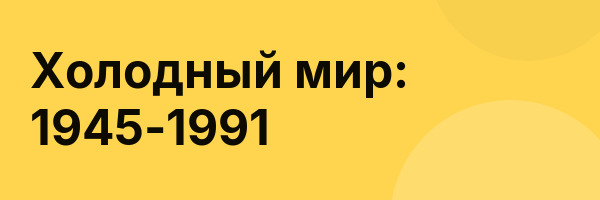 Холодный мир: 1945-1991