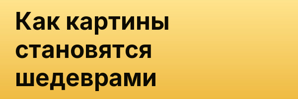Как картины становятся шедеврами