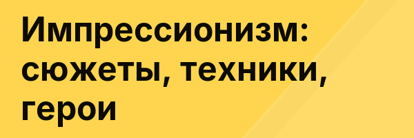 Импрессионизм: сюжеты, техники, герои