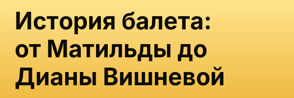 История балета: от Матильды до Дианы Вишневой